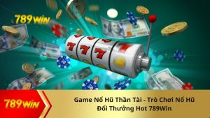 Game Nổ Hũ Thần Tài - Trò Chơi Nổ Hũ Đổi Thưởng Hot 789Win