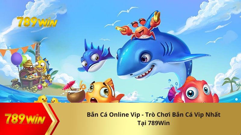 Bắn Cá Online Vip - Trò Chơi Bắn Cá Vip Nhất Tại 789Win