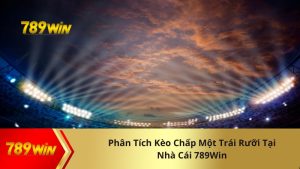 Phân Tích Kèo Chấp Một Trái Rưỡi Tại Nhà Cái 789Win