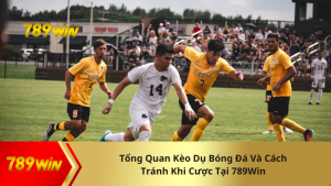 Tổng Quan Kèo Dụ Bóng Đá Và Cách Tránh Khi Cược Tại 789Win