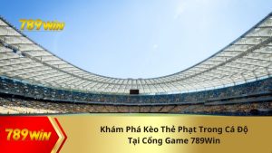 Khám Phá Kèo Thẻ Phạt Trong Cá Độ Tại Cổng Game 789Win